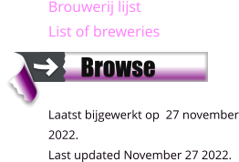 Brouwerij lijst List of breweries    Laatst bijgewerkt op  27 november 2022. Last updated November 27 2022.       Browse